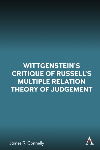 Wittgenstein’s Critique of Russell’s Multiple Relation Theory of Judgement: (1 Anthem Studies in Wittgenstein)