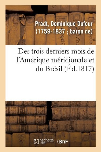 Des Trois Derniers Mois de l'Amérique Méridionale Et Du Brésil. 2e Édition