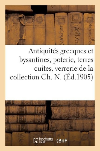 Antiquités Grecques Et Bysantines, Poterie, Terres Cuites, Verrerie, Bronzes, Marbres, Orfèvrerie: Glyptique de la Collection Ch. N.