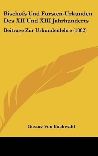 Bischofs Und Fursten-Urkunden Des XII Und XIII Jahrhunderts: Beitrage Zur Urkundenlehre (1882)
