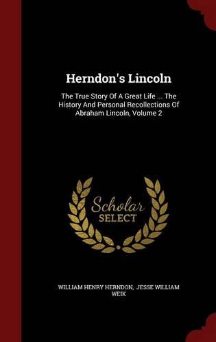 Herndon's Lincoln: The True Story of a Great Life ... the History and Personal Recollections of Abraham Lincoln, Volume 2