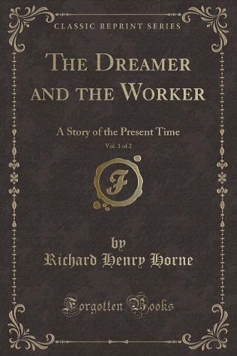 The Dreamer and the Worker, Vol. 1 of 2: A Story of the Present Time (Classic Reprint)