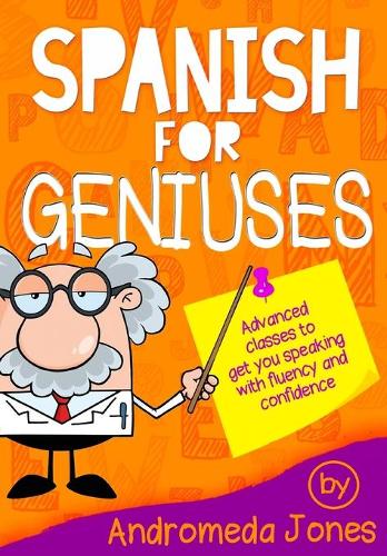 Spanish for Geniuses: Advanced classes to get you speaking with fluency and confidence(1 Spanish for Geniuses)