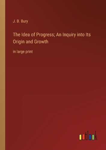 The Idea of Progress; An Inquiry into Its Origin and Growth