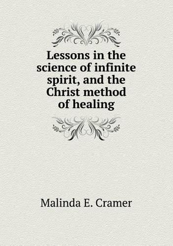 Lessons in the science of infinite spirit, and the Christ method of healing