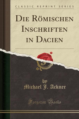 Die Römischen Inschriften in Dacien (Classic Reprint)