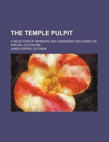 The Temple Pulpit; A Selection of Sermons and Addresses Delivered on Special Occasions