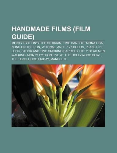 Handmade Films (Film Guide): Monty Python's Life of Brian, Time Bandits, Mona Lisa, Nuns on the Run, Withnail and I, 127 Hours, Planet 51, Lock