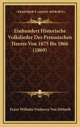 Einhundert Historische Volkslieder Des Preussischen Heeres Von 1675 Bis 1866 (1869)