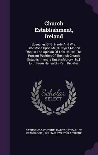 Church Establishment, Ireland: Speeches Of G. Hardy And W.e. Gladstone Upon Mr. Dillwyn's Motion 'that In The Opinion Of This House, The Present Position Of The Irish Church Estab