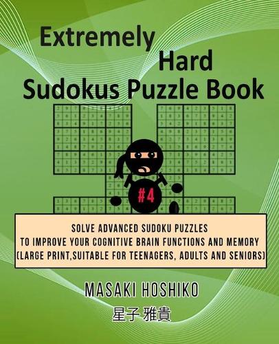 Extremely Hard Sudokus Puzzle Book #4: Solve Advanced Sudoku Puzzles To Improve Your Cognitive Brain Functions And Memory (Large Print, Suitable For Teenagers, Adults And Seniors)