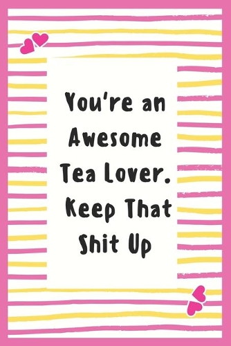 You're an Awesome Tea Lover. Keep That Shit Up: Tea Lover Notebook Gifts for Women Lined Journal Promotion Gifts to My Wife Gifts Notebook to Write in Life Goal, Future Planner Notebook Gifts for 