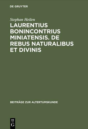 Laurentius Bonincontrius Miniatensis. De rebus naturalibus et divinis: (129 Beiträge Zur Altertumskunde)
