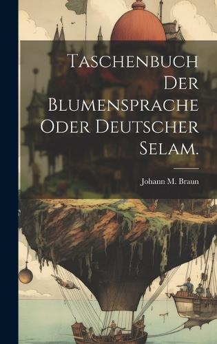 Taschenbuch der Blumensprache oder deutscher Selam.