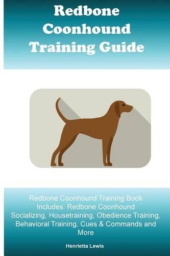 Redbone Coonhound Training Guide Redbone Coonhound Training Book Includes: Redbone Coonhound Socializing, Housetraining, Obedience Training, Behavioral Training, Cues & Commands and More