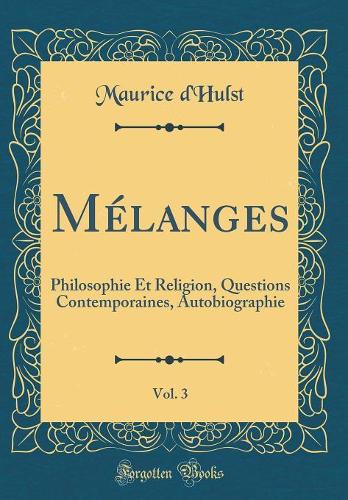 Mélanges, Vol. 3: Philosophie Et Religion, Questions Contemporaines, Autobiographie (Classic Reprint)