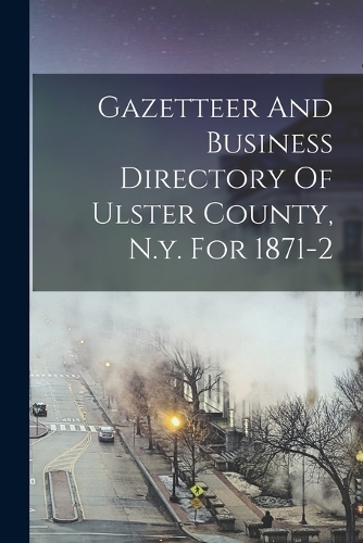 Gazetteer And Business Directory Of Ulster County, N.y. For 1871-2