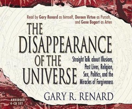 The Disappearance of the Universe: Straight Talk about Illusions, Past Lives, Religion, Sex, Politics, and the Miracles of Forgiveness