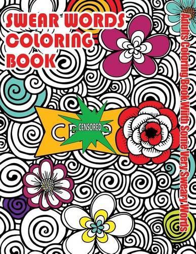Swear Words Coloring Book: Adults Coloring Book With Some Very Sweary Words: Stress Relief Coloring with Flowers For Grown Ups Who Don't Give a F&"k(3 Swear Words Coloring Books)
