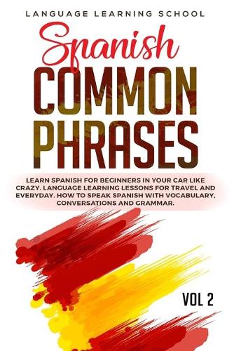 Spanish Common Phrases: Learn Spanish for Beginners in Your Car Like Crazy. Language Learning Lessons for travel and Everyday. How to Speak Spanish with Vocabulary, Convers