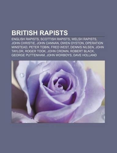 British Rapists: English Rapists, Scottish Rapists, Welsh Rapists, John Christie, John Cannan, Owen Oyston, Operation Minstead, Peter Tobin
