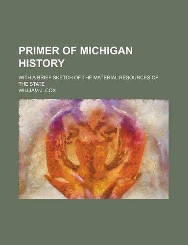Primer of Michigan History; With a Brief Sketch of the Material Resources of the State