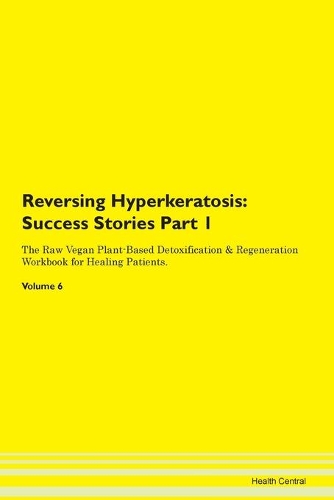Reversing Hyperkeratosis: Success Stories Part 1 The Raw Vegan Plant-Based Detoxification & Regeneration Workbook for Healing Patients. Volume 6