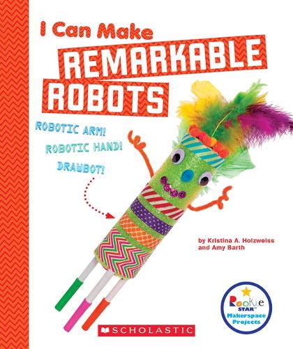 I Can Make Remarkable Robots (Rookie Star: Makerspace Projects): (Rookie Star)