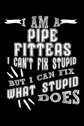I Am a Pipe Fitters I Can't Fix Stupid But I Can Fix What Stupid Does