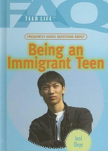 Frequently Asked Questions about Being an Immigrant Teen: (FAQ: Teen Life)