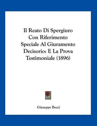 Il Reato Di Spergiuro Con Riferimento Speciale Al Giuramento Decisorio: E La Prova Testimoniale (1896)