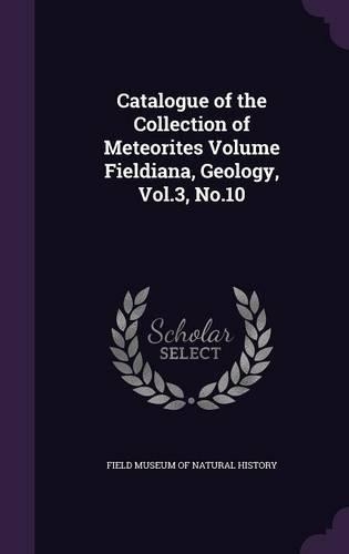 Catalogue of the Collection of Meteorites Volume Fieldiana, Geology, Vol.3, No.10