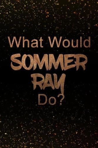 What Would Sommer Ray Do?: Black and Gold Sommer Ray Notebook Journal. Perfect for School, Writing Poetry, Use as a Diary, Gratitude Writing, Travel Journal or Dream Journal