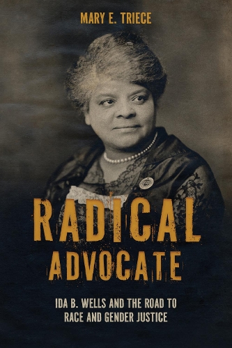 Radical Advocate: Ida B. Wells and the Road to Race and Gender Justice(Rhetoric, Culture, and, Social Critique)