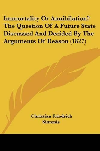 Immortality Or Annihilation? The Question Of A Future State Discussed And Decided By The Arguments Of Reason (1827)