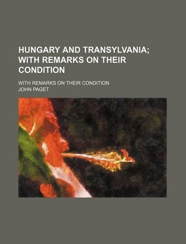 Hungary and Transylvania; With Remarks on Their Condition. with Remarks on Their Condition
