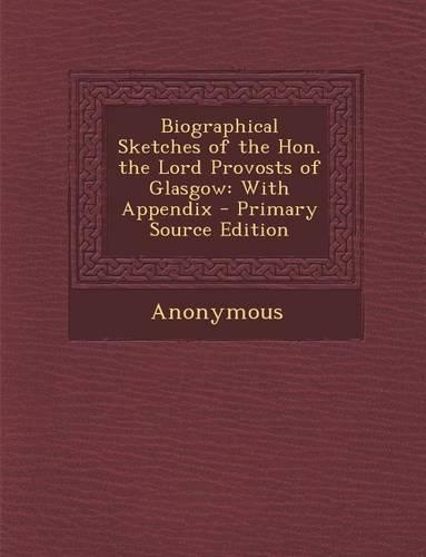 Biographical Sketches of the Hon. the Lord Provosts of Glasgow: With Appendix