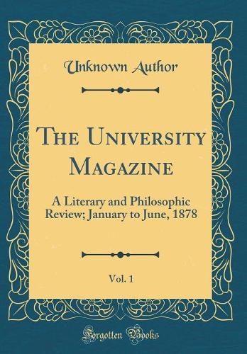The University Magazine, Vol. 1: A Literary and Philosophic Review; January to June, 1878 (Classic Reprint)