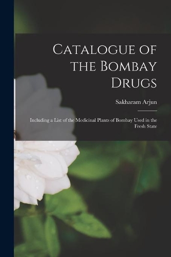 Catalogue of the Bombay Drugs [electronic Resource]