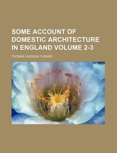 Some Account of Domestic Architecture in England Volume 2-3
