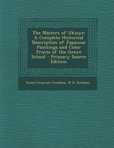 The Masters of Ukioye: A Complete Historical Description of Japanese Paintings and Color Prints of the Genre School - Primary Source Edition