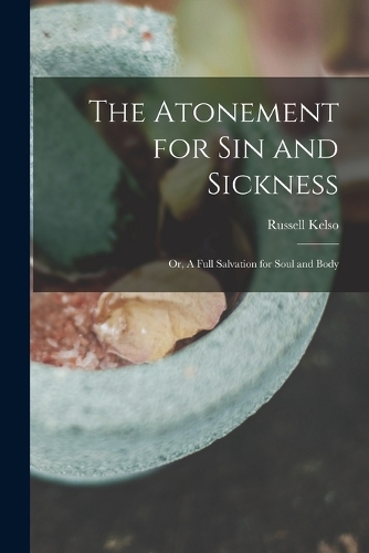 The Atonement for Sin and Sickness; or, A Full Salvation for Soul and Body