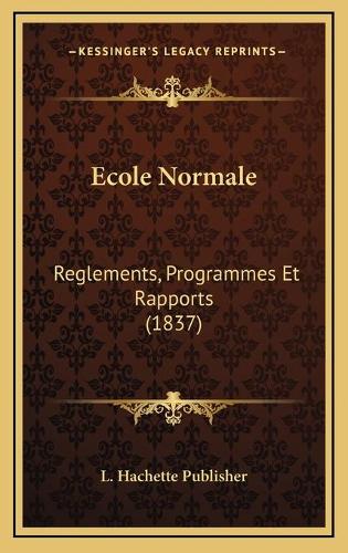 Ecole Normale: Reglements, Programmes Et Rapports (1837)