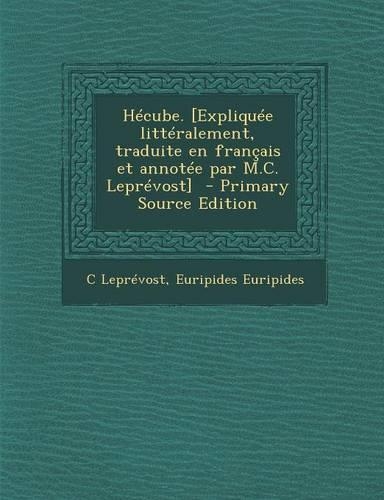 Hecube. [Expliquee Litteralement, Traduite En Francais Et Annotee Par M.C. Leprevost] - Primary Source Edition