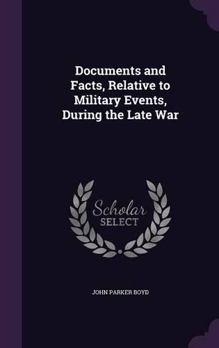 Documents and Facts, Relative to Military Events, During the Late War