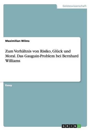 Zum Verhältnis von Risiko, Glück und Moral. Das Gauguin-Problem bei Bernhard Williams