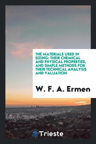 The Materials Used in Sizing: Their Chemical and Physical Properties, and Simple Methods for Their Technical Analysis and Valuation