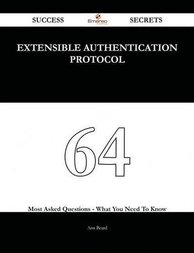 Extensible Authentication Protocol 64 Success Secrets - 64 Most Asked Questions on Extensible Authentication Protocol - What You Need to Know