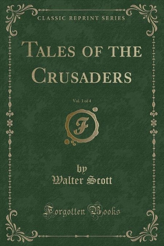 Tales of the Crusaders, Vol. 1 of 4 (Classic Reprint)