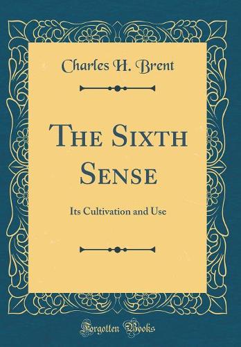 The Sixth Sense: Its Cultivation and Use (Classic Reprint)